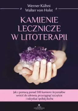 Kamienie lecznicze w litoterapii. Jak z pomocą ponad 500 kamieni i kryształów wrócić do zdrowia, przyciągnąć ...